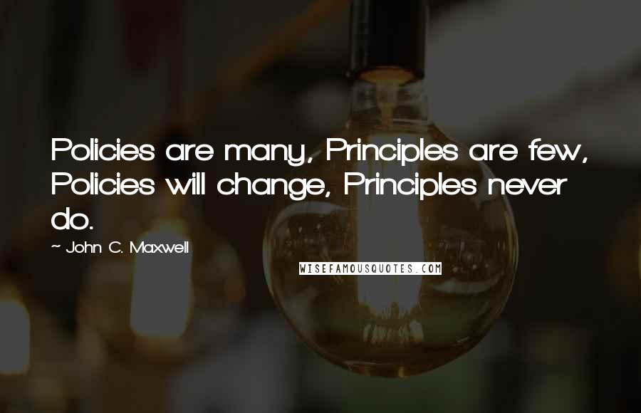 John C. Maxwell Quotes: Policies are many, Principles are few, Policies will change, Principles never do.