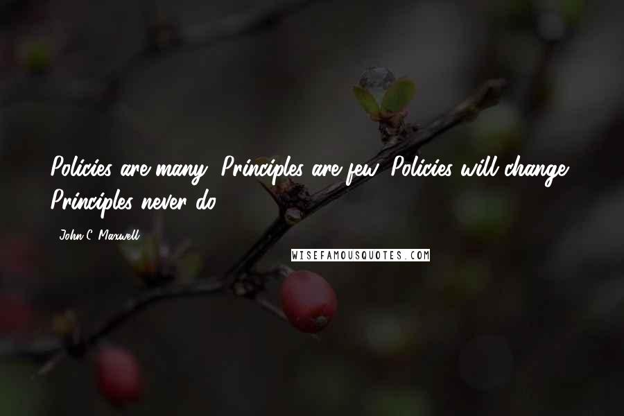 John C. Maxwell Quotes: Policies are many, Principles are few, Policies will change, Principles never do.