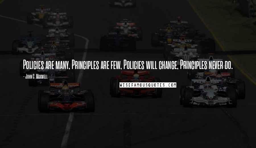 John C. Maxwell Quotes: Policies are many, Principles are few, Policies will change, Principles never do.