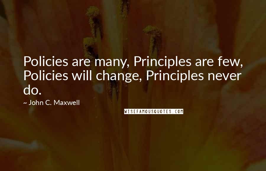 John C. Maxwell Quotes: Policies are many, Principles are few, Policies will change, Principles never do.