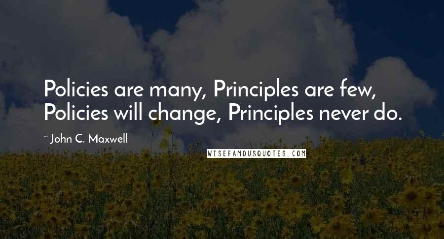 John C. Maxwell Quotes: Policies are many, Principles are few, Policies will change, Principles never do.