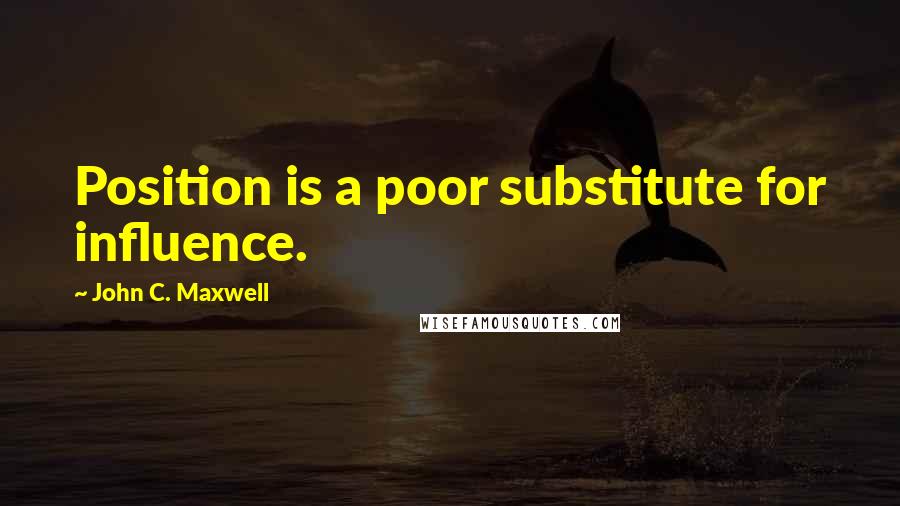 John C. Maxwell Quotes: Position is a poor substitute for influence.