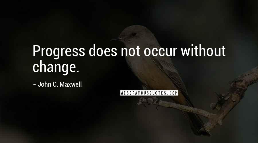 John C. Maxwell Quotes: Progress does not occur without change.