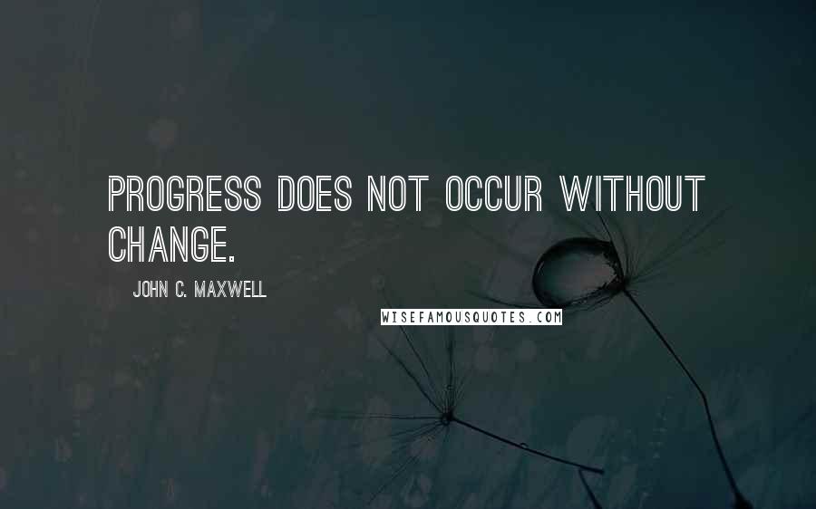 John C. Maxwell Quotes: Progress does not occur without change.