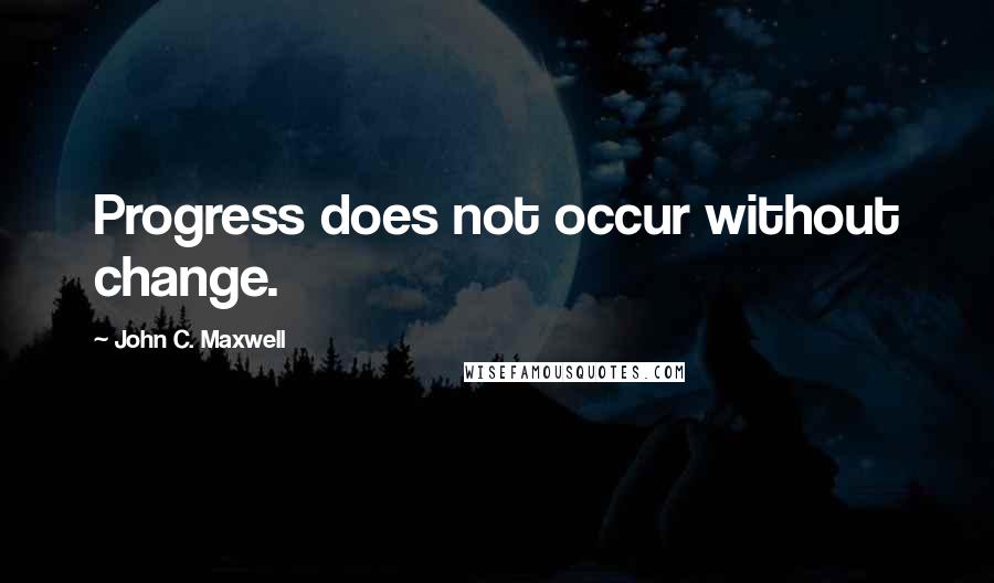 John C. Maxwell Quotes: Progress does not occur without change.