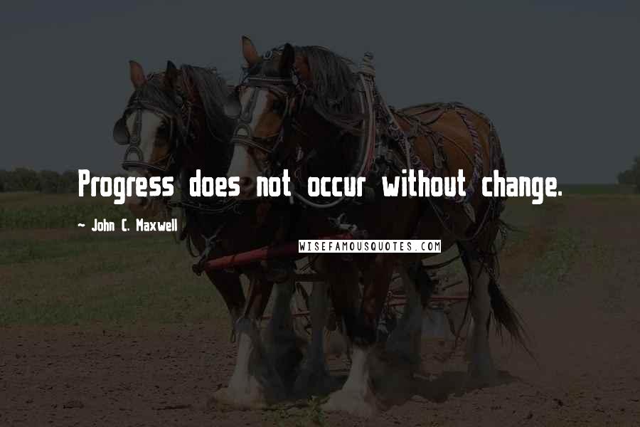 John C. Maxwell Quotes: Progress does not occur without change.