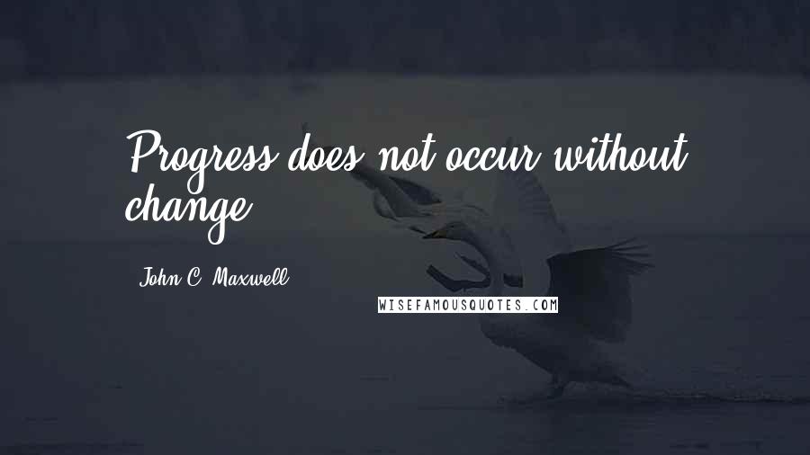 John C. Maxwell Quotes: Progress does not occur without change.