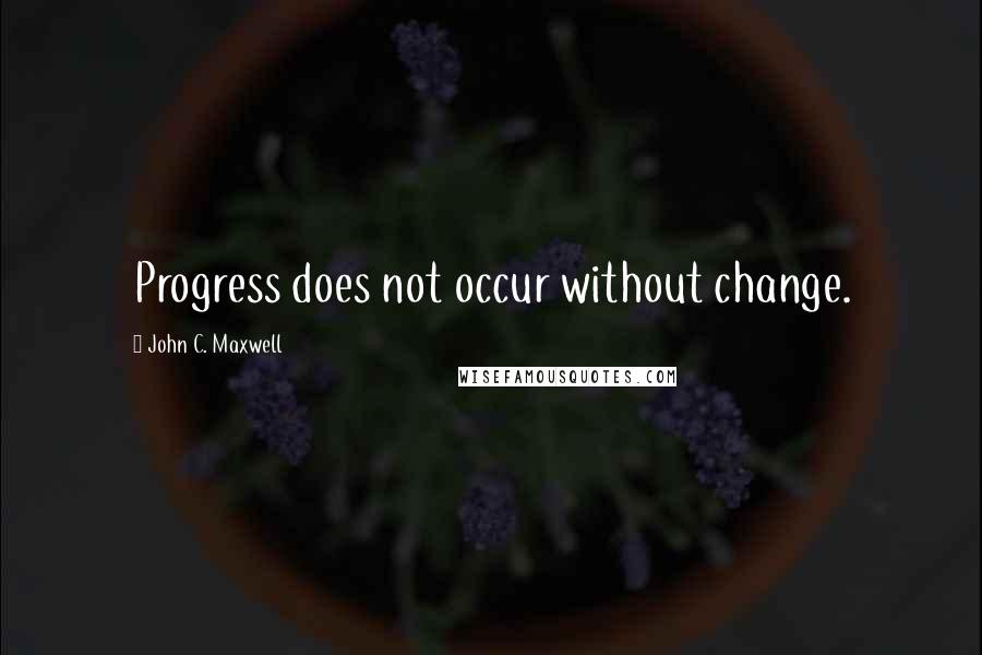 John C. Maxwell Quotes: Progress does not occur without change.