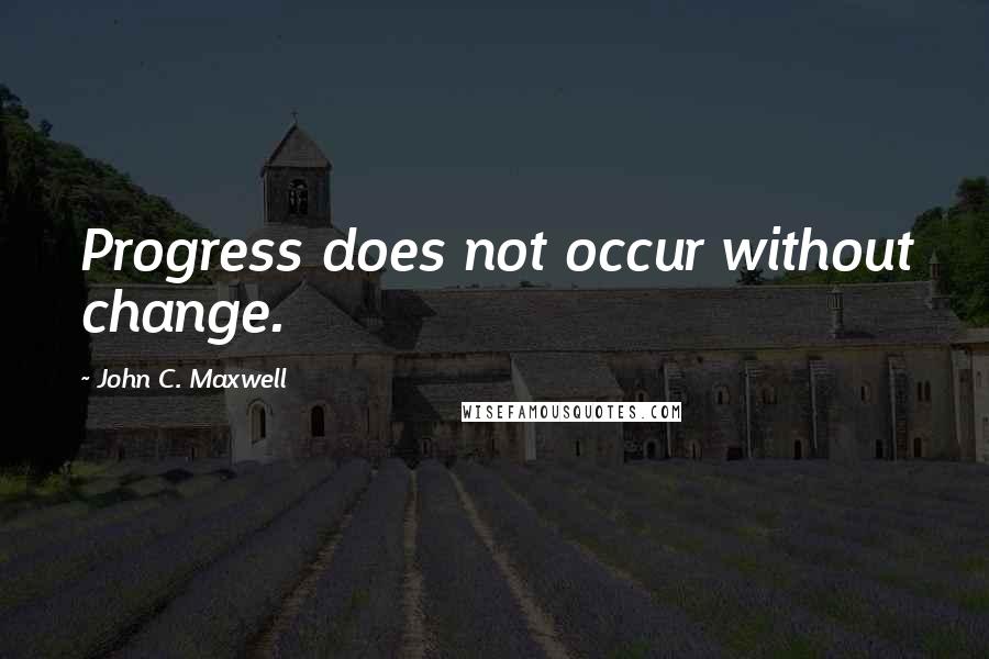 John C. Maxwell Quotes: Progress does not occur without change.