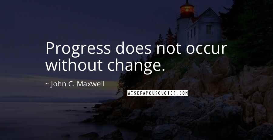 John C. Maxwell Quotes: Progress does not occur without change.