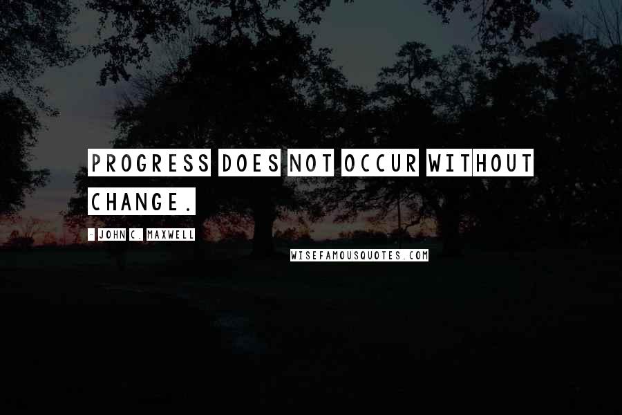 John C. Maxwell Quotes: Progress does not occur without change.