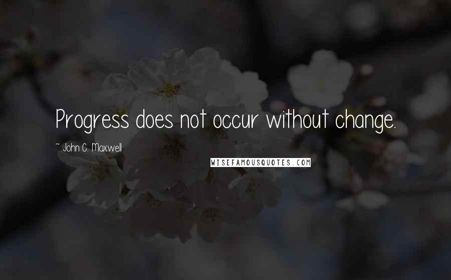 John C. Maxwell Quotes: Progress does not occur without change.