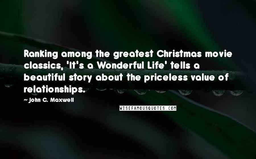 John C. Maxwell Quotes: Ranking among the greatest Christmas movie classics, 'It's a Wonderful Life' tells a beautiful story about the priceless value of relationships.