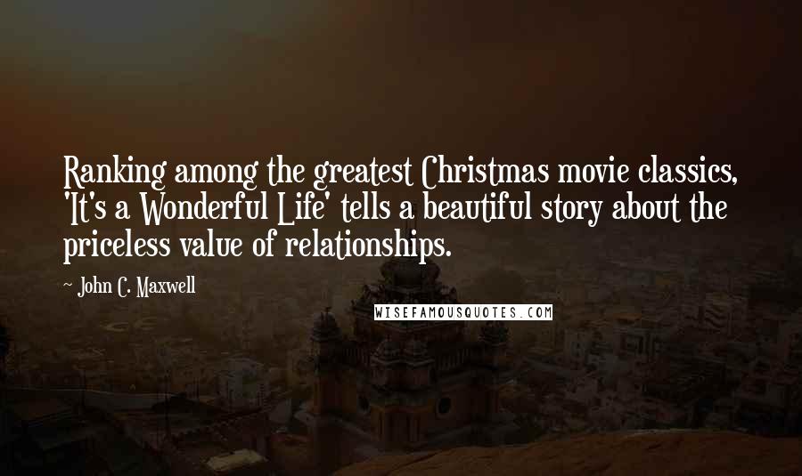 John C. Maxwell Quotes: Ranking among the greatest Christmas movie classics, 'It's a Wonderful Life' tells a beautiful story about the priceless value of relationships.