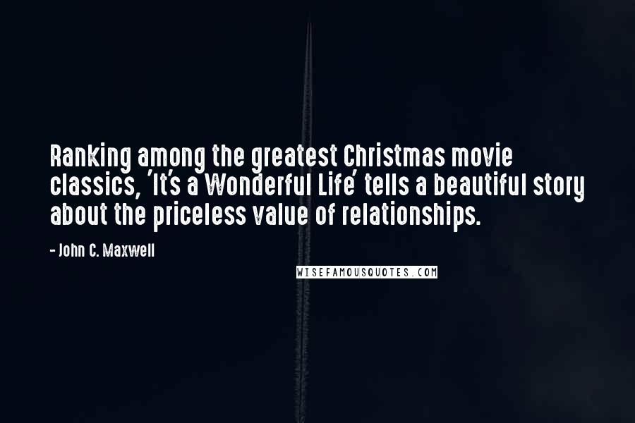 John C. Maxwell Quotes: Ranking among the greatest Christmas movie classics, 'It's a Wonderful Life' tells a beautiful story about the priceless value of relationships.