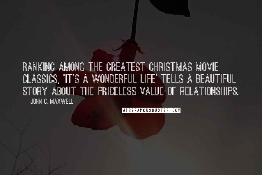 John C. Maxwell Quotes: Ranking among the greatest Christmas movie classics, 'It's a Wonderful Life' tells a beautiful story about the priceless value of relationships.