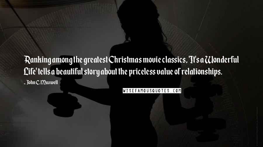 John C. Maxwell Quotes: Ranking among the greatest Christmas movie classics, 'It's a Wonderful Life' tells a beautiful story about the priceless value of relationships.