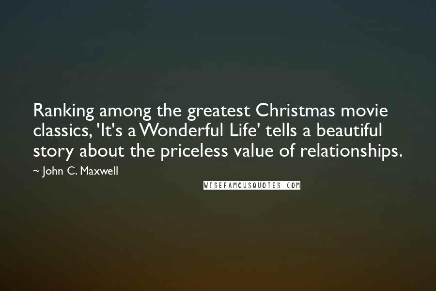 John C. Maxwell Quotes: Ranking among the greatest Christmas movie classics, 'It's a Wonderful Life' tells a beautiful story about the priceless value of relationships.