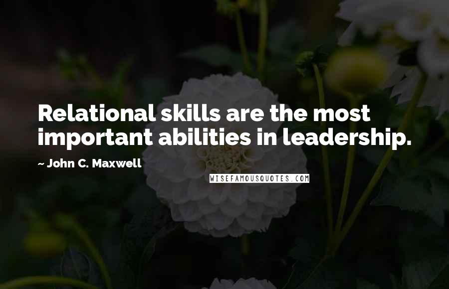 John C. Maxwell Quotes: Relational skills are the most important abilities in leadership.