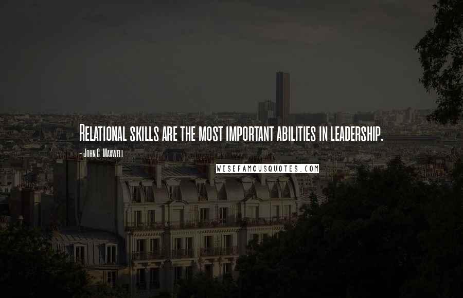 John C. Maxwell Quotes: Relational skills are the most important abilities in leadership.
