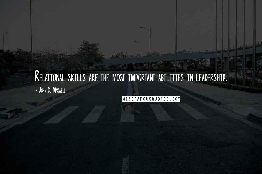 John C. Maxwell Quotes: Relational skills are the most important abilities in leadership.
