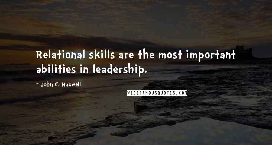 John C. Maxwell Quotes: Relational skills are the most important abilities in leadership.