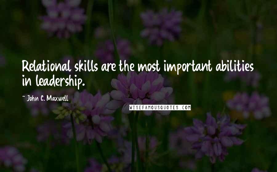John C. Maxwell Quotes: Relational skills are the most important abilities in leadership.