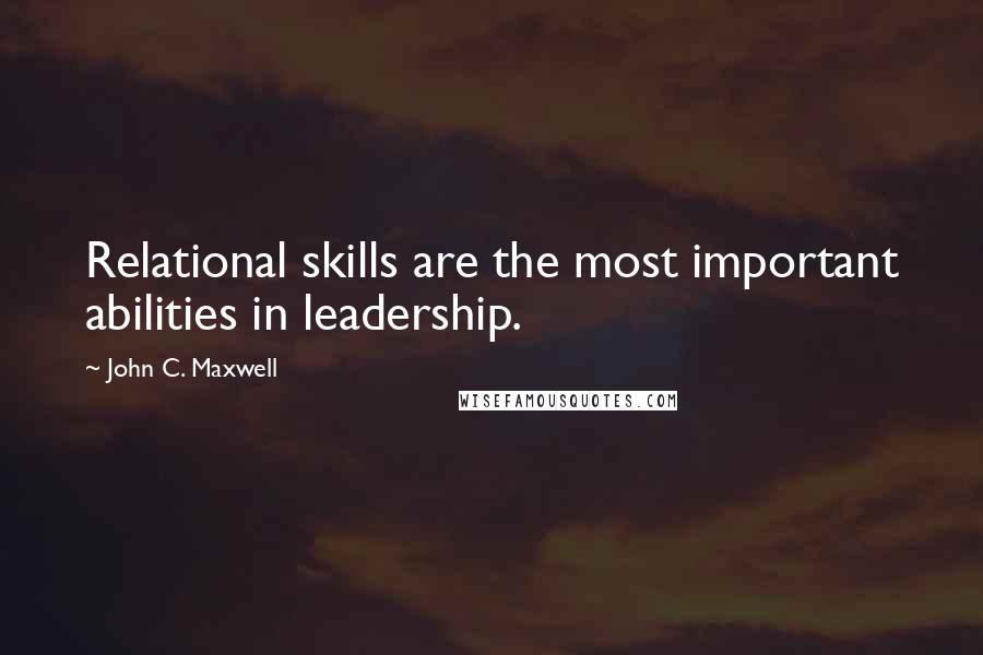 John C. Maxwell Quotes: Relational skills are the most important abilities in leadership.