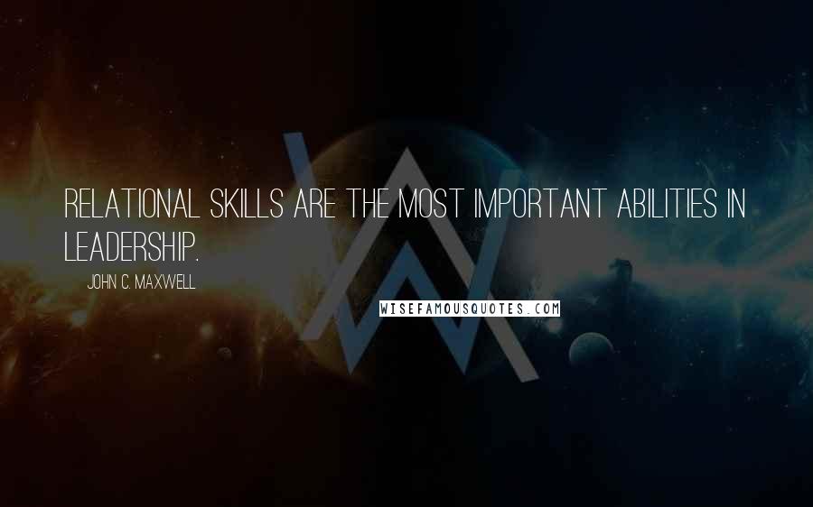 John C. Maxwell Quotes: Relational skills are the most important abilities in leadership.