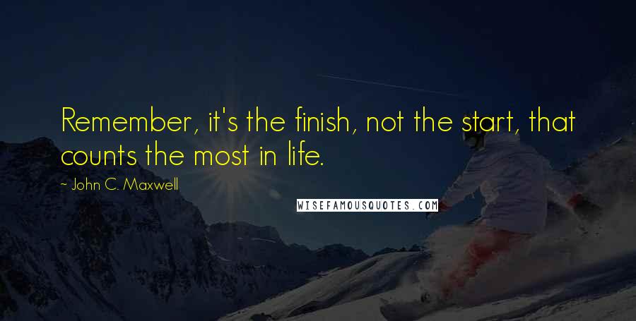 John C. Maxwell Quotes: Remember, it's the finish, not the start, that counts the most in life.