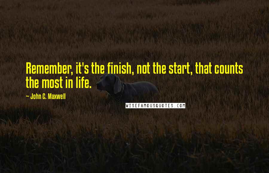 John C. Maxwell Quotes: Remember, it's the finish, not the start, that counts the most in life.