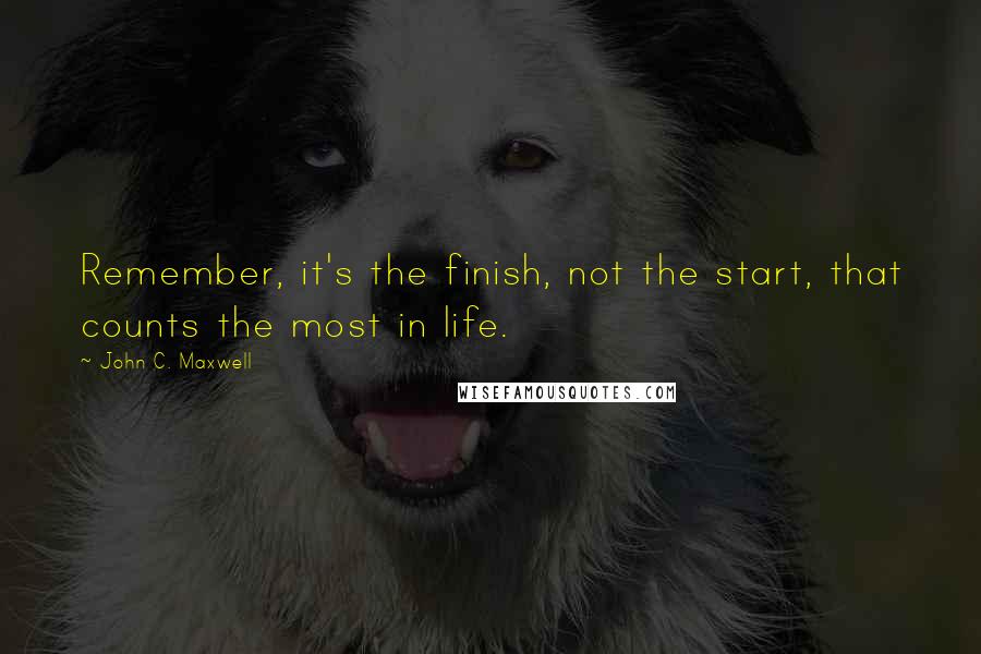 John C. Maxwell Quotes: Remember, it's the finish, not the start, that counts the most in life.