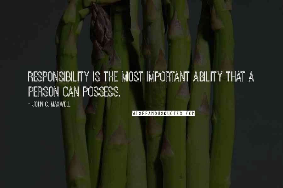John C. Maxwell Quotes: Responsibility is the most important ability that a person can possess.