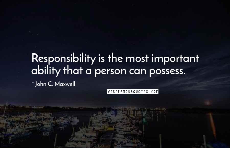 John C. Maxwell Quotes: Responsibility is the most important ability that a person can possess.