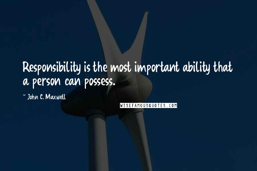 John C. Maxwell Quotes: Responsibility is the most important ability that a person can possess.