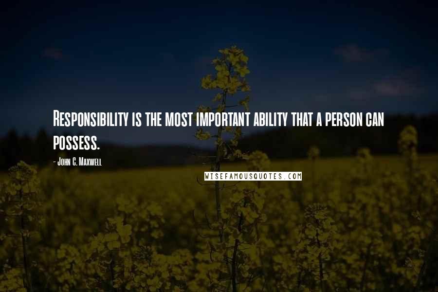 John C. Maxwell Quotes: Responsibility is the most important ability that a person can possess.