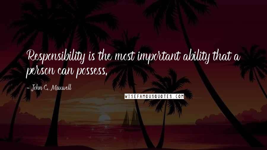 John C. Maxwell Quotes: Responsibility is the most important ability that a person can possess.