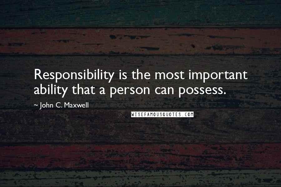 John C. Maxwell Quotes: Responsibility is the most important ability that a person can possess.