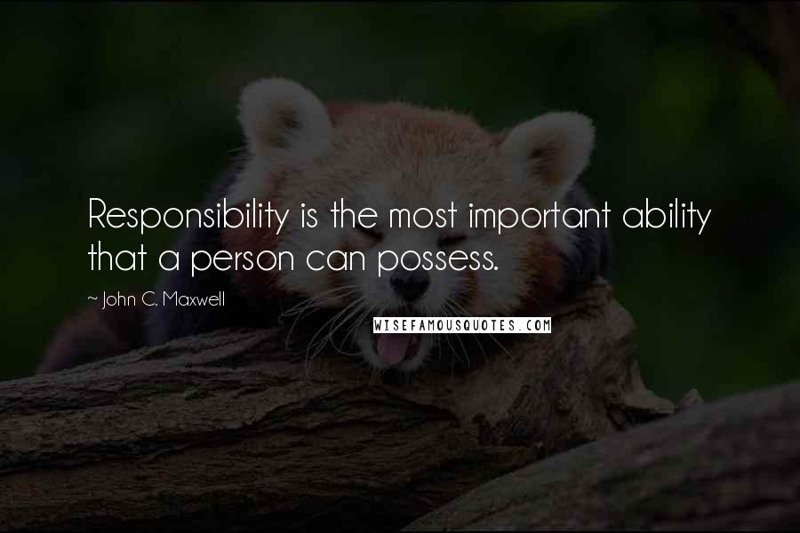 John C. Maxwell Quotes: Responsibility is the most important ability that a person can possess.