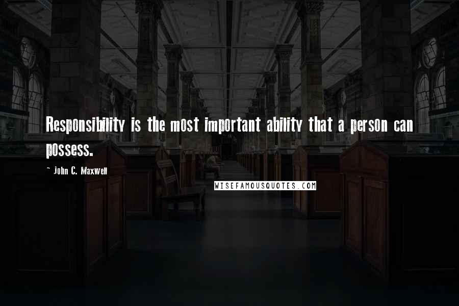 John C. Maxwell Quotes: Responsibility is the most important ability that a person can possess.
