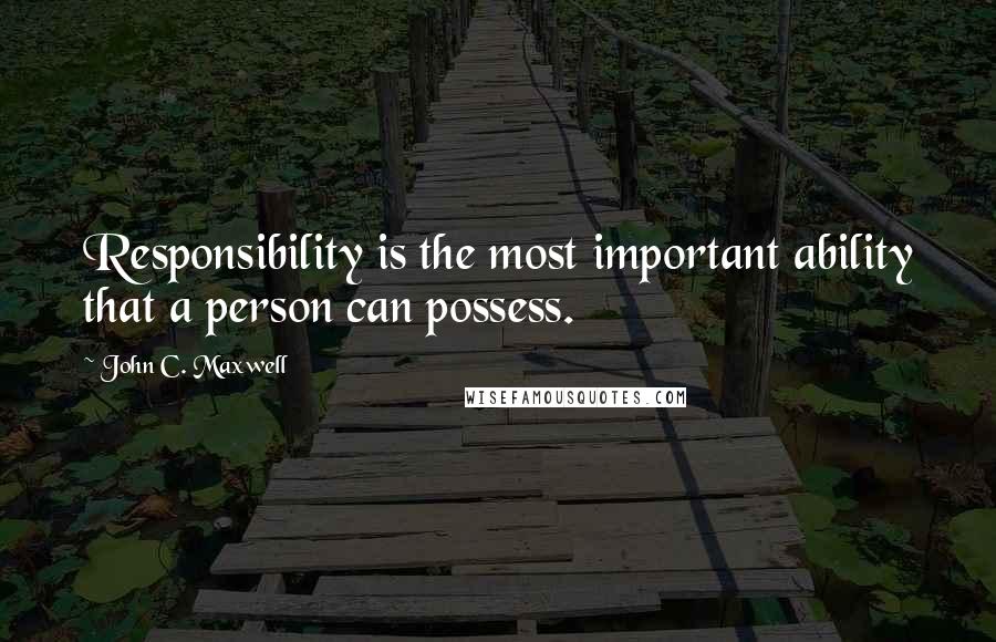 John C. Maxwell Quotes: Responsibility is the most important ability that a person can possess.