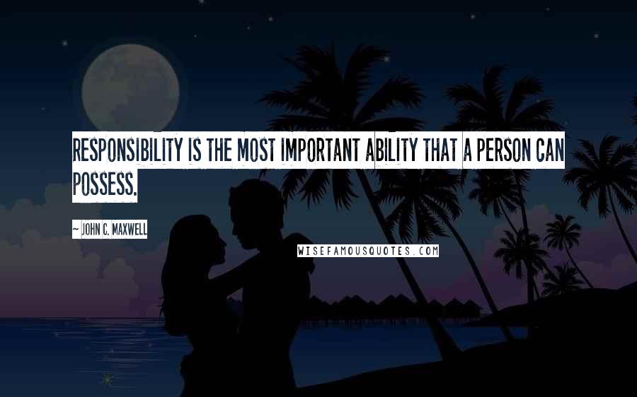 John C. Maxwell Quotes: Responsibility is the most important ability that a person can possess.