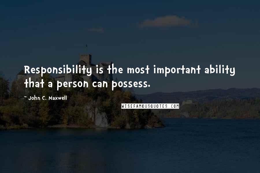 John C. Maxwell Quotes: Responsibility is the most important ability that a person can possess.