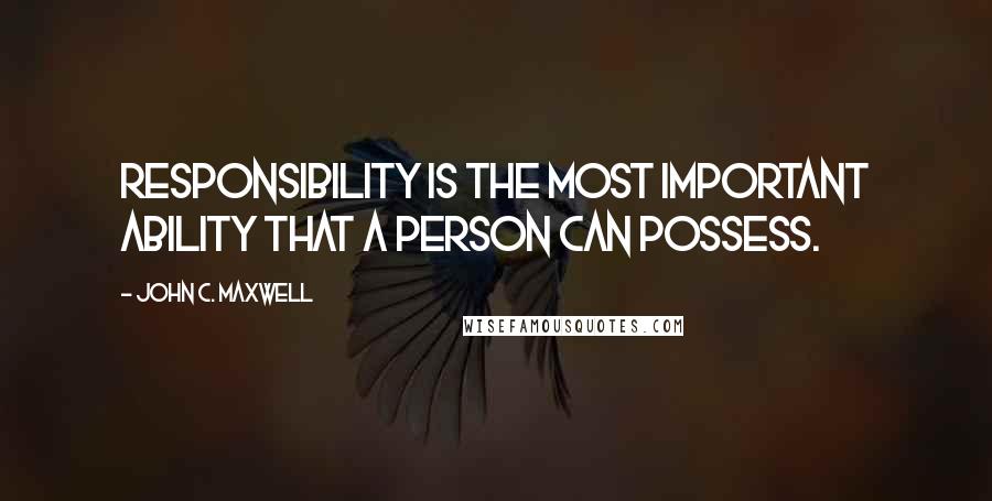 John C. Maxwell Quotes: Responsibility is the most important ability that a person can possess.