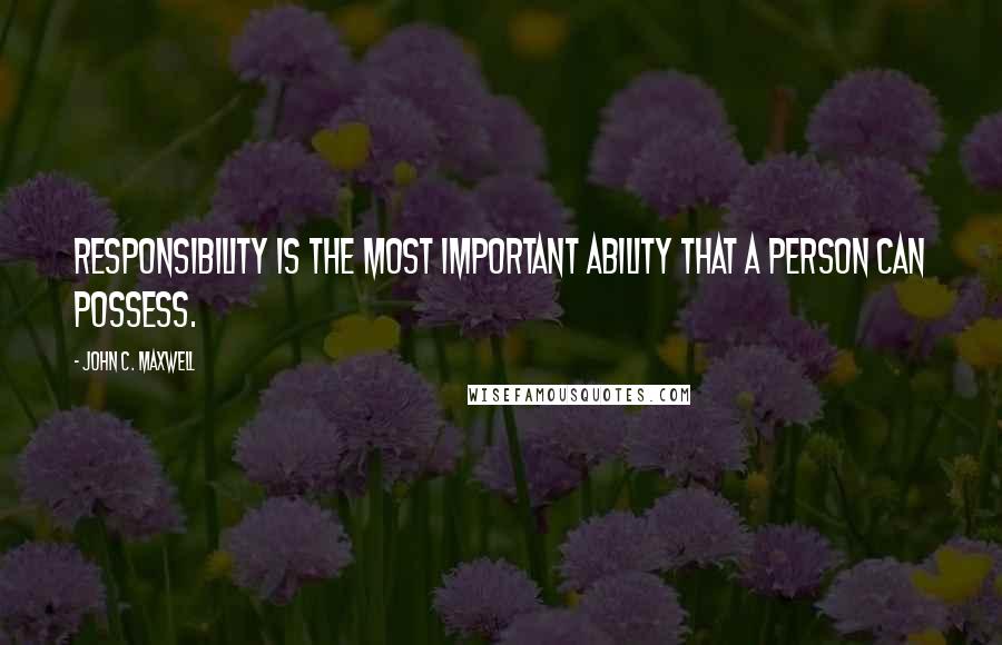 John C. Maxwell Quotes: Responsibility is the most important ability that a person can possess.