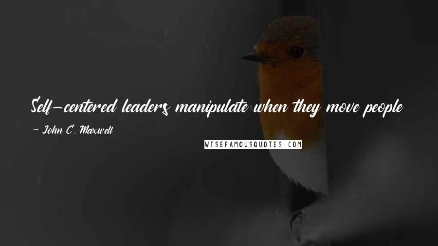 John C. Maxwell Quotes: Self-centered leaders manipulate when they move people for personal benefit. Mature leaders motivate by moving people for mutual benefit.
