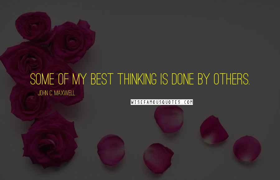 John C. Maxwell Quotes: Some of my best thinking is done by others.