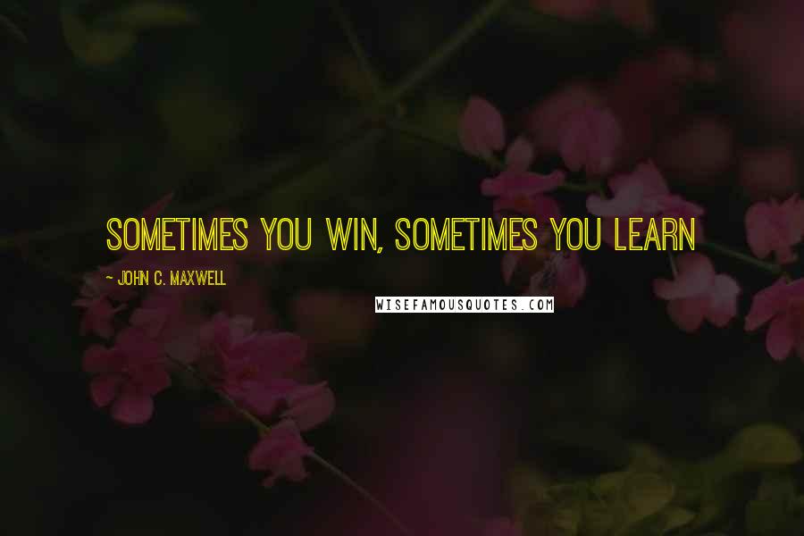 John C. Maxwell Quotes: Sometimes you win, sometimes you learn