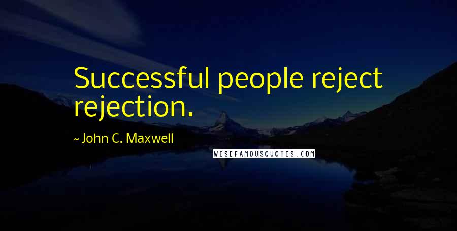 John C. Maxwell Quotes: Successful people reject rejection.