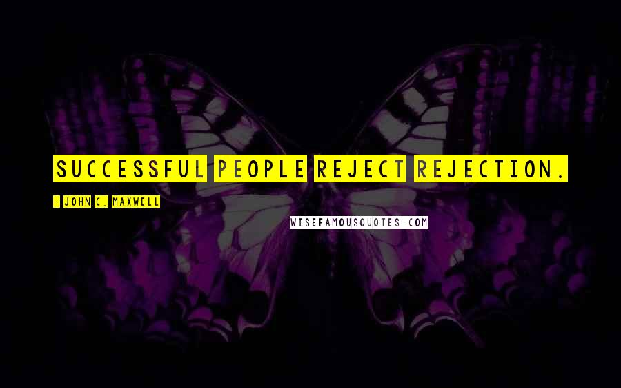 John C. Maxwell Quotes: Successful people reject rejection.